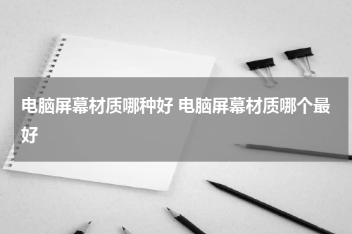 电脑屏幕材质哪种好 电脑屏幕材质哪个最好