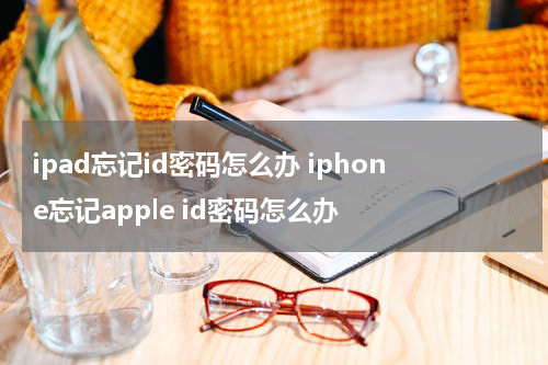 ipad忘记id密码怎么办 iphone忘记apple id密码怎么办