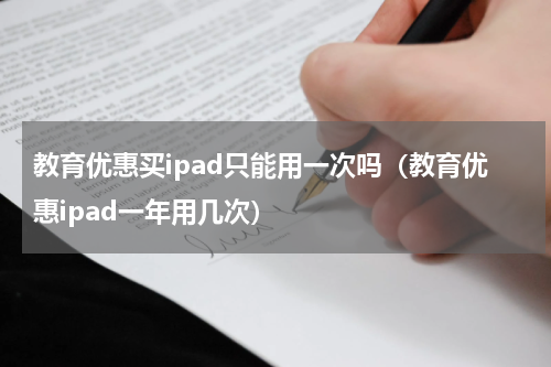 教育优惠买ipad只能用一次吗（教育优惠ipad一年用几次）