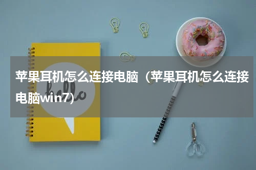 苹果耳机怎么连接电脑（苹果耳机怎么连接电脑win7）
