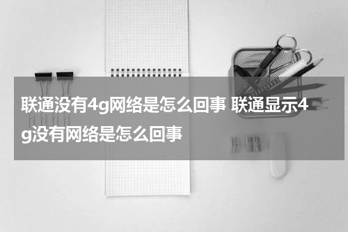 联通没有4g网络是怎么回事 联通显示4g没有网络是怎么回事