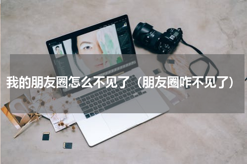 我的朋友圈怎么不见了（朋友圈咋不见了）