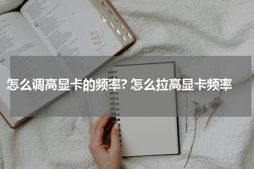 怎么调高显卡的频率? 怎么拉高显卡频率