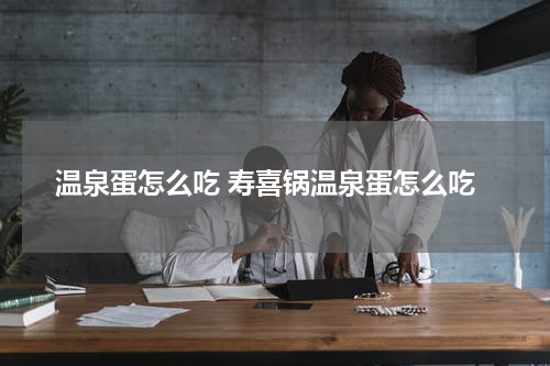 温泉蛋怎么吃 寿喜锅温泉蛋怎么吃