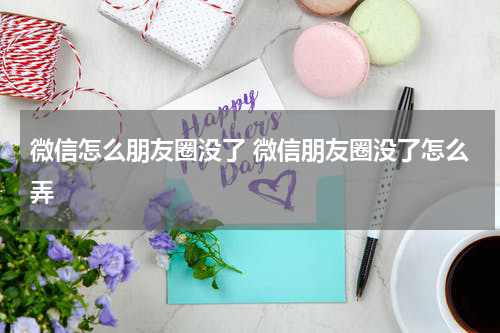 微信怎么朋友圈没了 微信朋友圈没了怎么弄