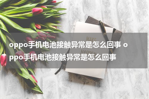 oppo手机电池接触异常是怎么回事 oppo手机电池接触异常是怎么回事