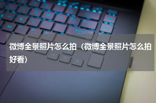 微博全景照片怎么拍（微博全景照片怎么拍好看）