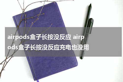 airpods盒子长按没反应 airpods盒子长按没反应充电也没用