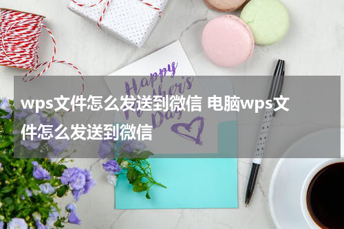 wps文件怎么发送到微信 电脑wps文件怎么发送到微信