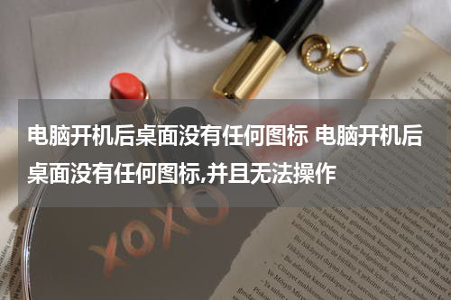 电脑开机后桌面没有任何图标 电脑开机后桌面没有任何图标,并且无法操作