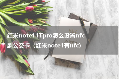 红米note11Tpro怎么设置nfc刷公交卡（红米note1有nfc）