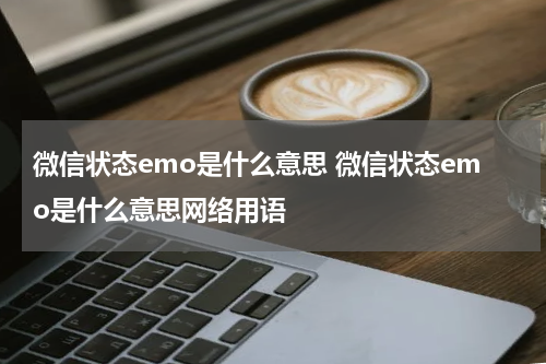 微信状态emo是什么意思 微信状态emo是什么意思网络用语