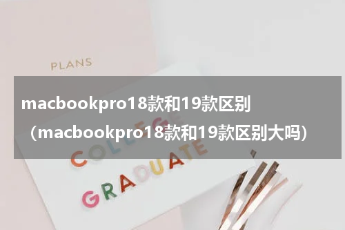 macbookpro18款和19款区别（macbookpro18款和19款区别大吗）