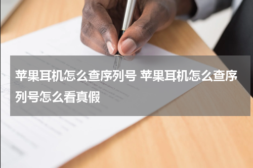 苹果耳机怎么查序列号 苹果耳机怎么查序列号怎么看真假