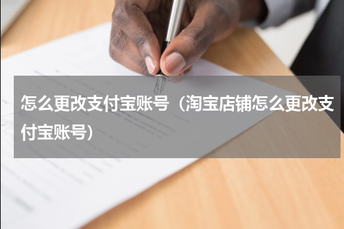 怎么更改支付宝账号（淘宝店铺怎么更改支付宝账号）