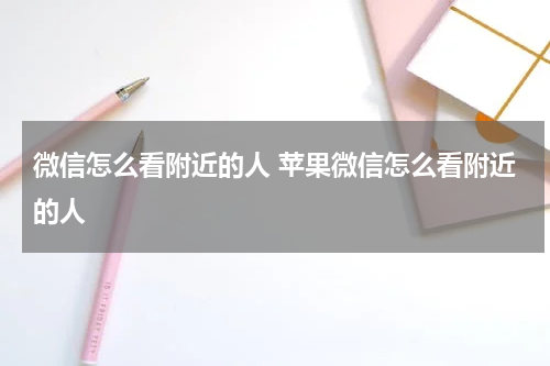 微信怎么看附近的人 苹果微信怎么看附近的人