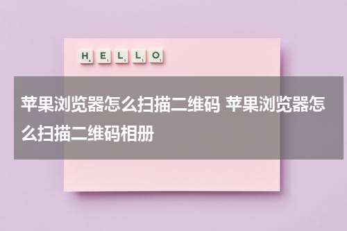 苹果浏览器怎么扫描二维码 苹果浏览器怎么扫描二维码相册