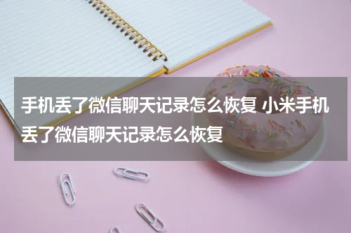 手机丢了微信聊天记录怎么恢复 小米手机丢了微信聊天记录怎么恢复