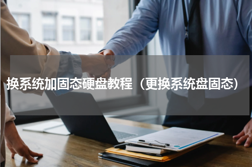 换系统加固态硬盘教程（更换系统盘固态）