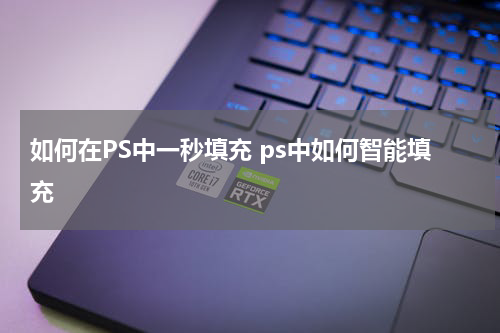 如何在PS中一秒填充 ps中如何智能填充