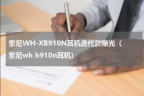 索尼WH-XB910N耳机迭代款曝光（索尼wh h910n耳机）