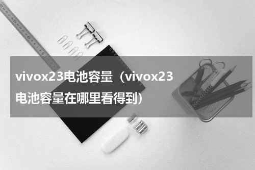 vivox23电池容量（vivox23电池容量在哪里看得到）