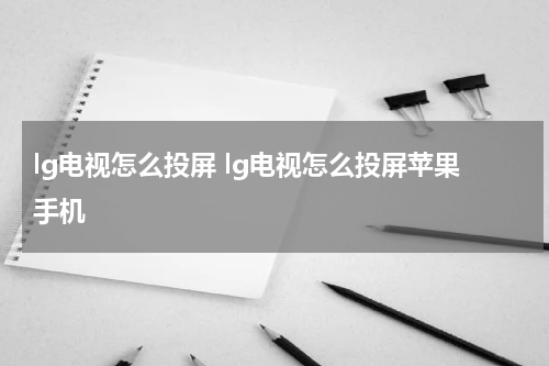 lg电视怎么投屏 lg电视怎么投屏苹果手机
