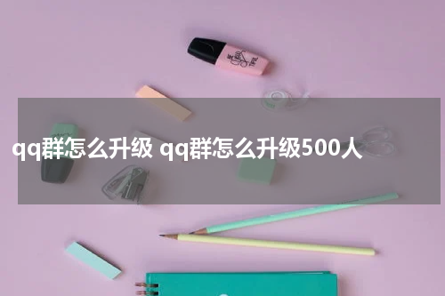 qq群怎么升级 qq群怎么升级500人