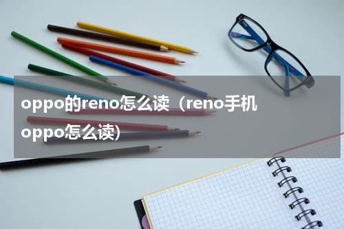oppo的reno怎么读（reno手机oppo怎么读）