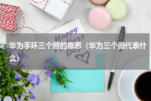 华为手环三个圈的意思（华为三个圈代表什么）