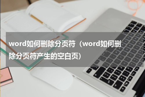 word如何删除分页符（word如何删除分页符产生的空白页）
