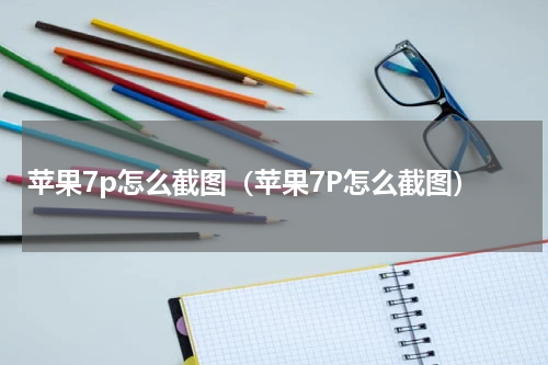 苹果7p怎么截图（苹果7P怎么截图）