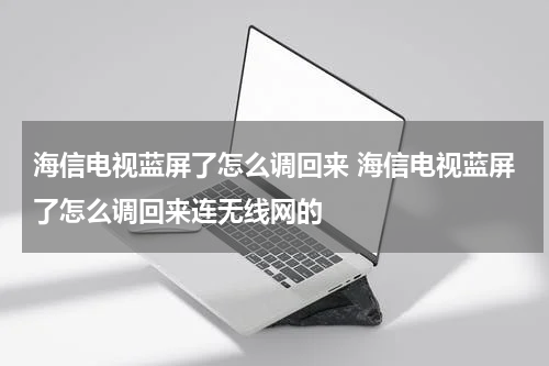 海信电视蓝屏了怎么调回来 海信电视蓝屏了怎么调回来连无线网的