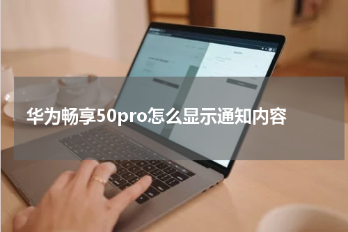 华为畅享50pro怎么显示通知内容