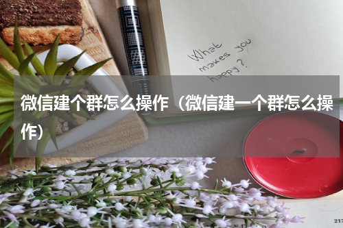 微信建个群怎么操作（微信建一个群怎么操作）