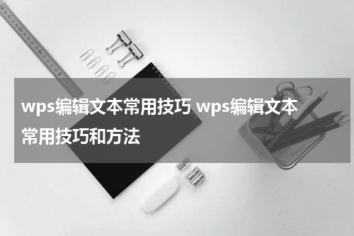 wps编辑文本常用技巧 wps编辑文本常用技巧和方法