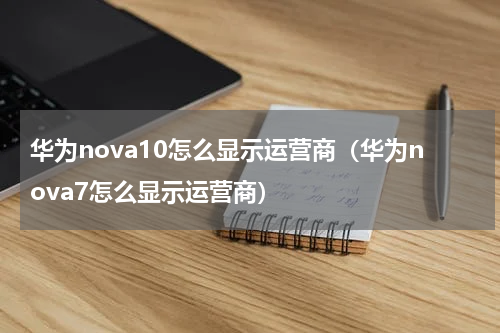 华为nova10怎么显示运营商（华为nova7怎么显示运营商）