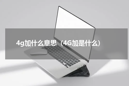 4g加什么意思（4G加是什么）