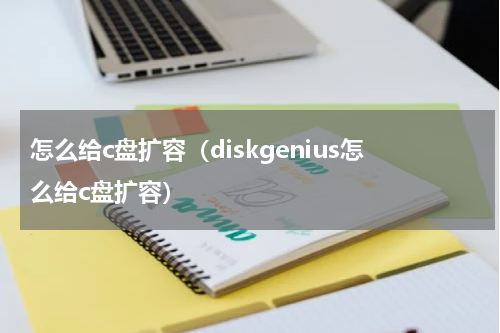 怎么给c盘扩容（diskgenius怎么给c盘扩容）