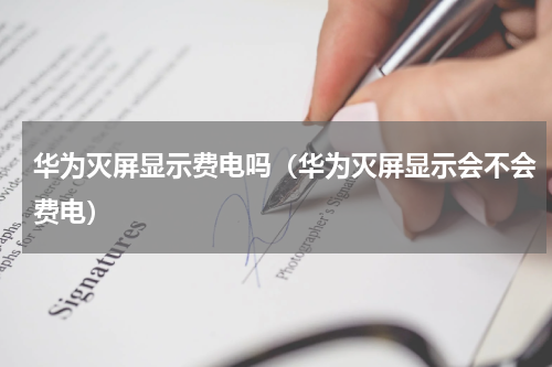 华为灭屏显示费电吗（华为灭屏显示会不会费电）