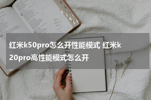 红米k50pro怎么开性能模式 红米k20pro高性能模式怎么开