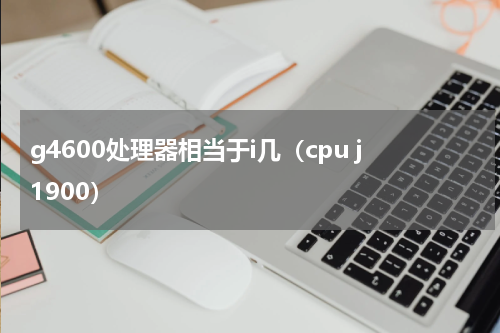 g4600处理器相当于i几（cpu j1900）