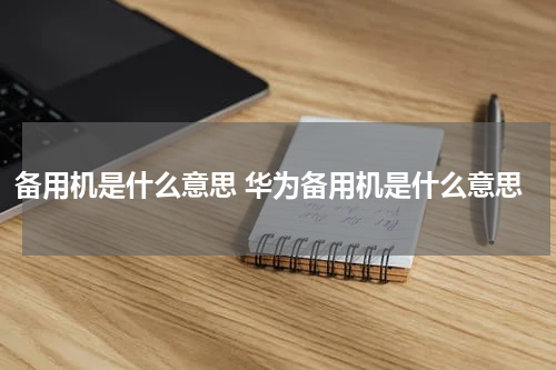 备用机是什么意思 华为备用机是什么意思