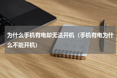 为什么手机有电却无法开机（手机有电为什么不能开机）