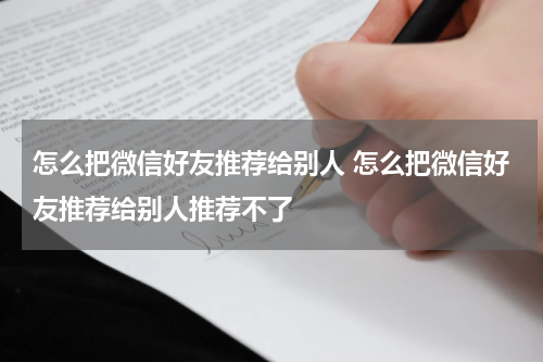 怎么把微信好友推荐给别人 怎么把微信好友推荐给别人推荐不了