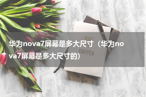 华为nova7屏幕是多大尺寸（华为nova7屏幕是多大尺寸的）