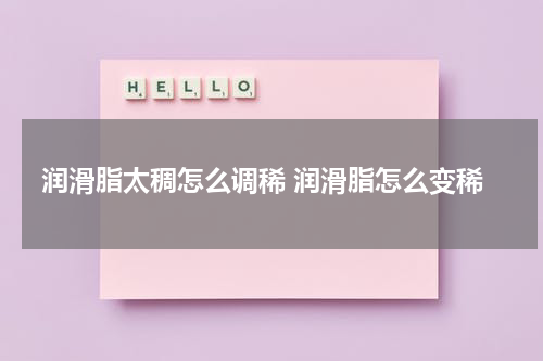 润滑脂太稠怎么调稀 润滑脂怎么变稀