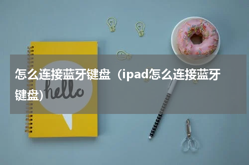 怎么连接蓝牙键盘（ipad怎么连接蓝牙键盘）
