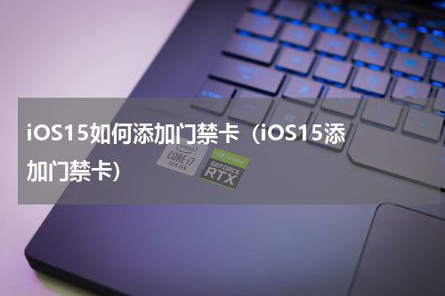 iOS15如何添加门禁卡（iOS15添加门禁卡）