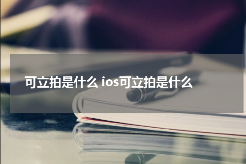 可立拍是什么 ios可立拍是什么